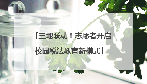 三地联动！志愿者开启校园税法教育新模式