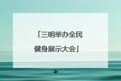 三明举办全民健身展示大会