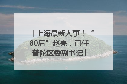 上海最新人事！“80后”赵亮，已任普陀区委副书记