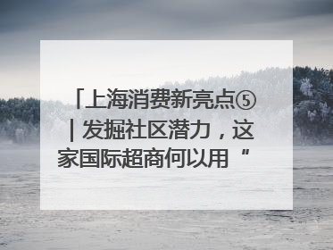 上海消费新亮点⑤｜发掘社区潜力，这家国际超商何以用“9.9元系列”撬动本土市场？