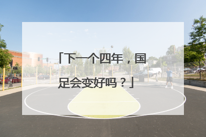 下一个四年，国足会变好吗？