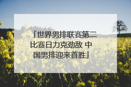 世界男排联赛第二比赛日力克劲敌 中国男排迎来首胜