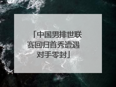 中国男排世联赛回归首秀遭遇对手零封