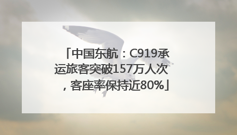中国东航：C919承运旅客突破157万人次，客座率保持近80%