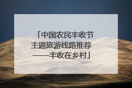 中国农民丰收节主题旅游线路推荐——丰收在乡村