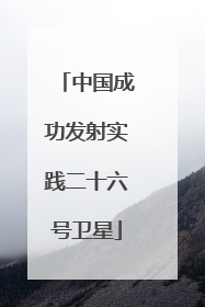 中国成功发射实践二十六号卫星