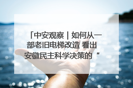 中安观察｜如何从一部老旧电梯改造 看出安徽民主科学决策的“高分秘诀”？