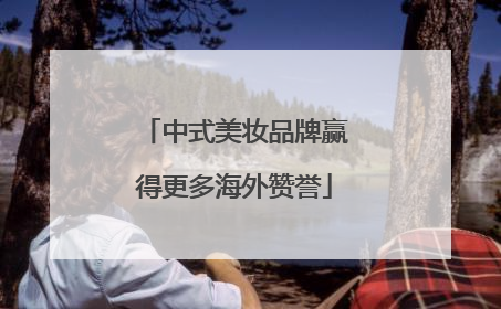 中式美妆品牌赢得更多海外赞誉
