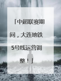 中超联赛期间，大连地铁5号线运营调整！