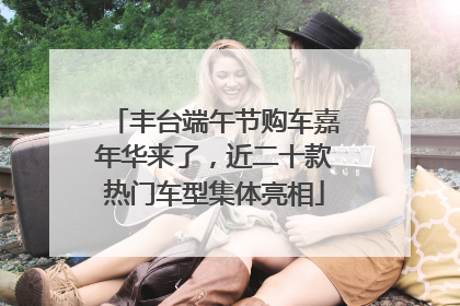 丰台端午节购车嘉年华来了，近二十款热门车型集体亮相