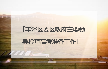 丰泽区委区政府主要领导检查高考准备工作