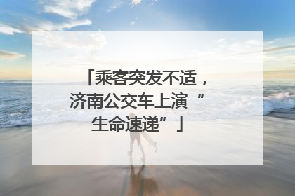 乘客突发不适，济南公交车上演“生命速递”