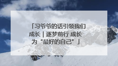 习爷爷的话引领我们成长｜逐梦前行 成长为“最好的自己”