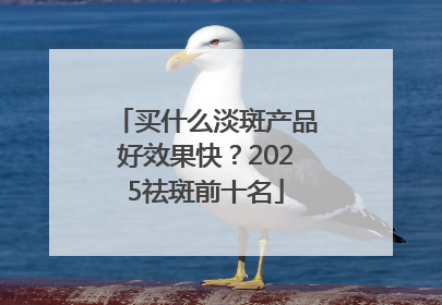 买什么淡斑产品好效果快？2025祛斑前十名