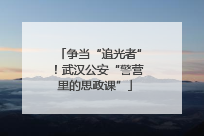 争当“追光者”！武汉公安“警营里的思政课”