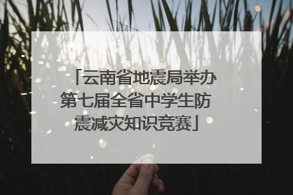 云南省地震局举办第七届全省中学生防震减灾知识竞赛