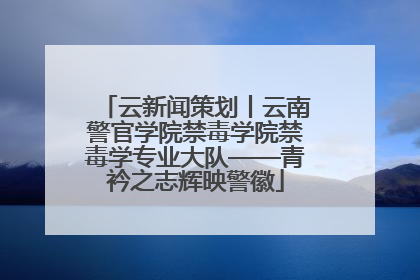 云新闻策划丨云南警官学院禁毒学院禁毒学专业大队——青衿之志辉映警徽