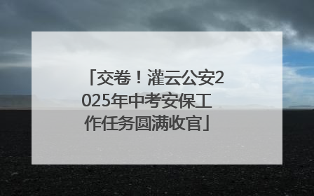 交卷！灌云公安2025年中考安保工作任务圆满收官