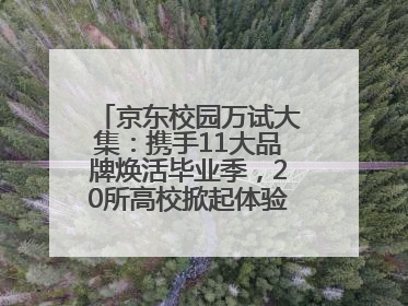 京东校园万试大集：携手11大品牌焕活毕业季，20所高校掀起体验式消费热潮