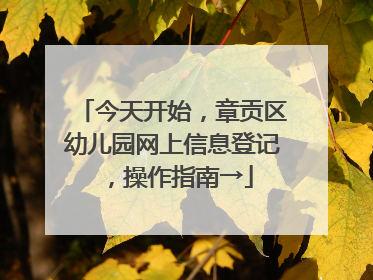今天开始，章贡区幼儿园网上信息登记，操作指南→