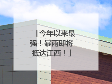今年以来最强！暴雨即将抵达江西！