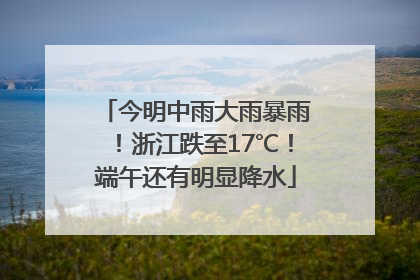今明中雨大雨暴雨！浙江跌至17℃！端午还有明显降水