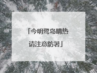 今明鹭岛晴热 请注意防暑