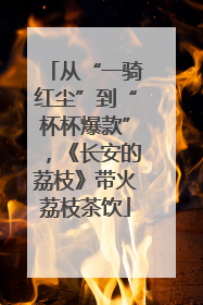 从“一骑红尘”到“杯杯爆款”，《长安的荔枝》带火荔枝茶饮