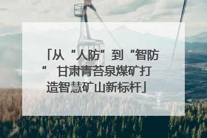 从“人防”到“智防” 甘肃青苔泉煤矿打造智慧矿山新标杆