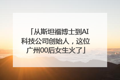 从斯坦福博士到AI科技公司创始人，这位广州00后女生火了