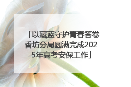 以藏蓝守护青春答卷 香坊分局圆满完成2025年高考安保工作