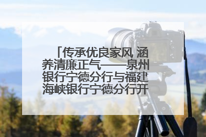 传承优良家风 涵养清廉正气——泉州银行宁德分行与福建海峡银行宁德分行开展主题党日活动