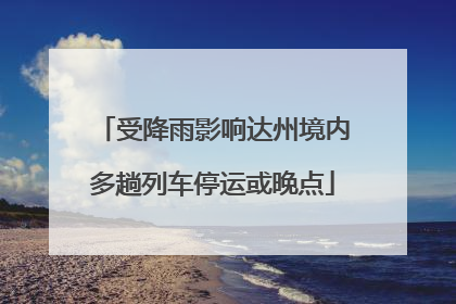 受降雨影响达州境内多趟列车停运或晚点