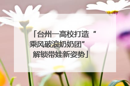 台州一高校打造“乘风破浪奶奶团” 解锁带娃新姿势