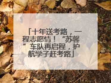 十年送考路，一程志愿情！“苏馨”车队再启程，护航学子赶考路
