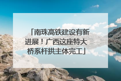 南珠高铁建设有新进展！广西这座特大桥系杆拱主体完工