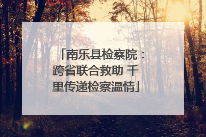 南乐县检察院：跨省联合救助 千里传递检察温情
