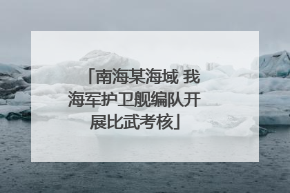 南海某海域 我海军护卫舰编队开展比武考核