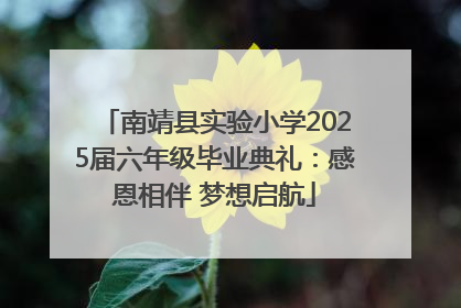 南靖县实验小学2025届六年级毕业典礼：感恩相伴 梦想启航
