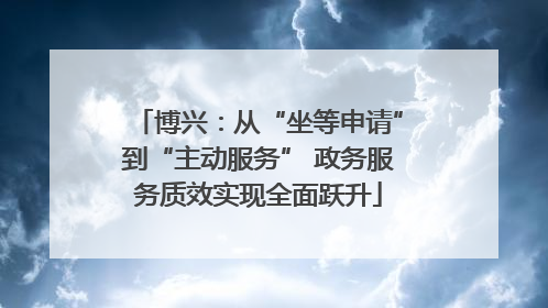 博兴：从“坐等申请”到“主动服务” 政务服务质效实现全面跃升