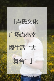 卢氏文化广场点亮幸福生活“大舞台”