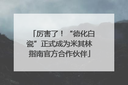 厉害了！“德化白瓷”正式成为米其林指南官方合作伙伴