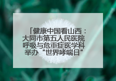 健康中国看山西：大同市第五人民医院呼吸与危重症医学科举办“世界哮喘日”义诊活动