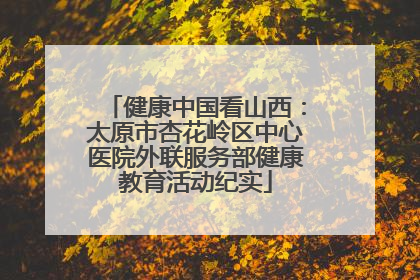 健康中国看山西：太原市杏花岭区中心医院外联服务部健康教育活动纪实