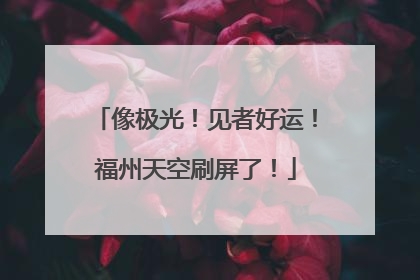 像极光！见者好运！福州天空刷屏了！