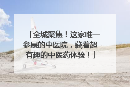 全城聚焦！这家唯一参展的中医院，藏着超有趣的中医药体验！