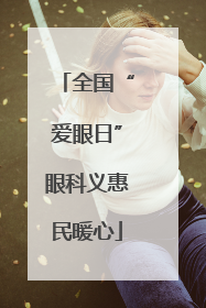 全国“爱眼日”眼科义惠民暖心