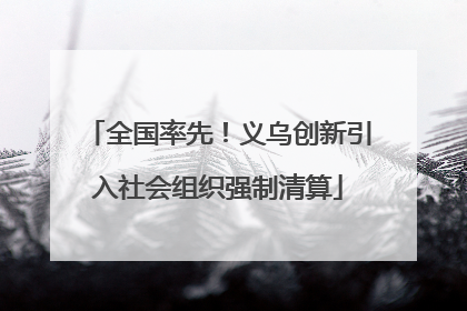 全国率先！义乌创新引入社会组织强制清算