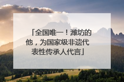 全国唯一！潍坊的他，为国家级非遗代表性传承人代言