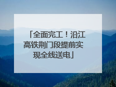 全面完工！沿江高铁荆门段提前实现全线送电